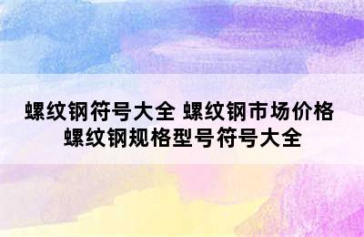 螺纹钢符号大全 螺纹钢市场价格 螺纹钢规格型号符号大全